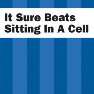 It Sure Beats Sitting in a Cell